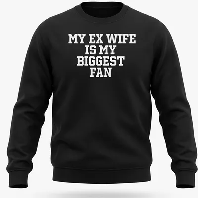 Bold typography t-shirt with the phrase 'My Ex Wife Is My Biggest Fan' — printed on a unisex sweatshirt